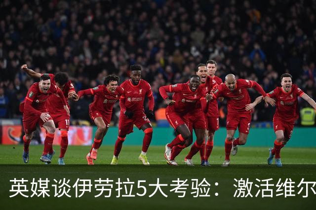 英媒谈伊劳拉5大考验：激活维尔茨伊萨克，应对豪门压力 稳固防守